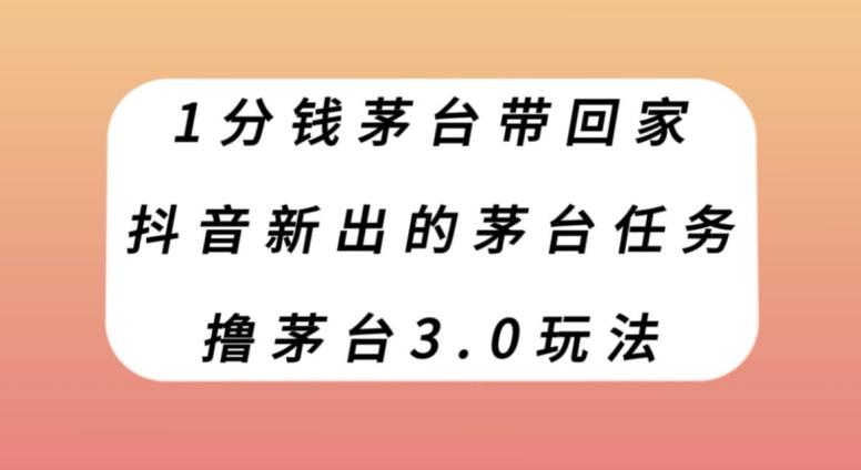 1分钱茅台带回家，抖音新出的茅台任务，撸茅台3.0玩法【揭秘】 - 小毅网创-小毅网创