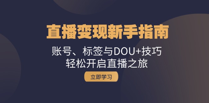 直播变现新手指南：账号、标签与DOU+技巧，轻松开启直播之旅 - 小毅网创-小毅网创