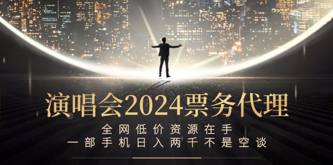 演唱会2024票务代理，全网低价资源在手，一部手机日入两千不是空谈 - 小毅网创-小毅网创