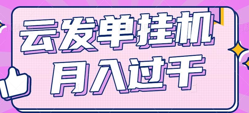 云发单挂机赚钱项目，零成本零门槛，新手躺平也能月入过千！ - 小毅网创-小毅网创