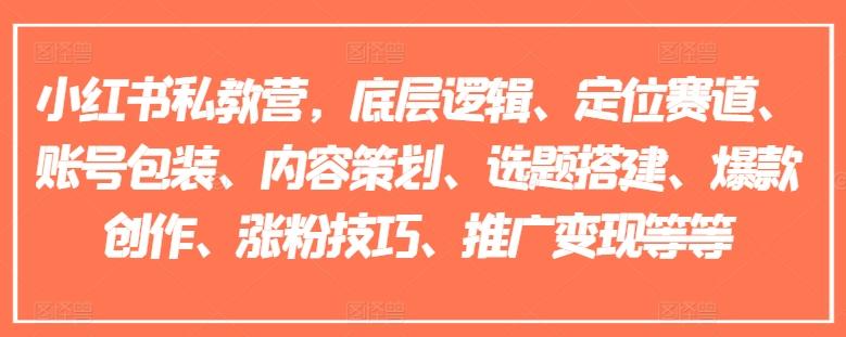小红书私教营，底层逻辑、定位赛道、账号包装、内容策划、选题搭建、爆款创作、涨粉技巧、推广变现等等 - 小毅网创-小毅网创