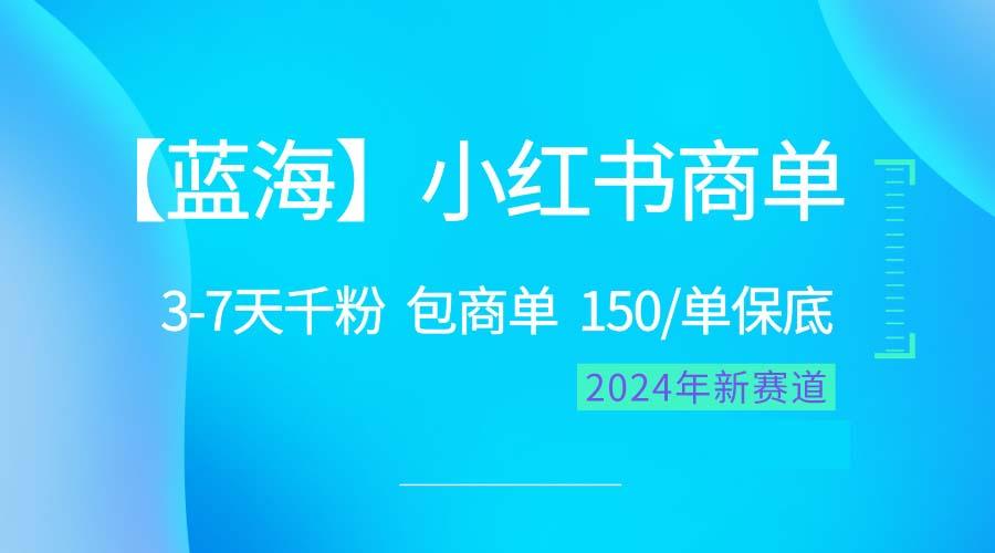 2024蓝海项目【小红书商单】超级简单，快速千粉，最强蓝海，百分百赚钱 - 小毅网创-小毅网创