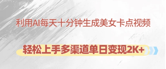 利用AI每天十分钟制作美女卡点视频，轻松上手多渠道单日变现2K+ - 小毅网创-小毅网创