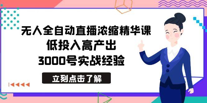 最新无人全自动直播浓缩精华课，低投入高产出，3000号实战经验 - 小毅网创-小毅网创