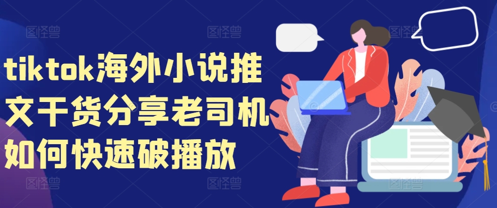 tiktok海外小说推文干货分享，老司机如何快速破播放 - 小毅网创-小毅网创