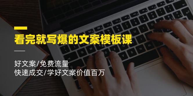 看完就 写爆的文案模板课，好文案/免费流量/快速成交/学好文案价值百万 - 小毅网创-小毅网创