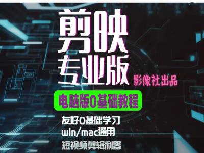 剪映电脑版进阶拔高案例实操，0基础学习，短视频剪辑利器 - 小毅网创-小毅网创