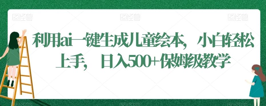 利用ai一键生成儿童绘本，小白轻松上手，日入500+保姆级教学【揭秘】 - 小毅网创-小毅网创