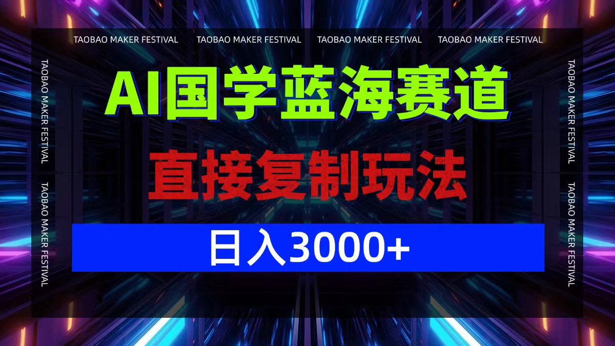 AI国学蓝海赛道，直接复制玩法，轻松日入3000+ - 小毅网创-小毅网创