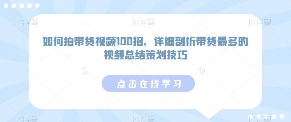 如何拍带货视频100招，详细剖析带货最多的视频总结策划技巧 - 小毅网创-小毅网创