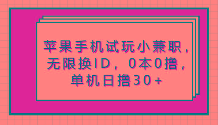 苹果手机试玩小兼职，无限换ID，0本0撸，单机日撸30+ - 小毅网创-小毅网创