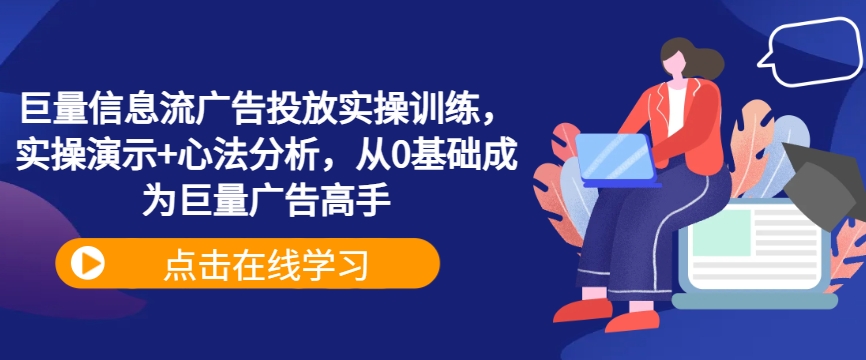 巨量信息流广告投放实操训练，实操演示+心法分析，从0基础成为巨量广告高手 - 小毅网创-小毅网创
