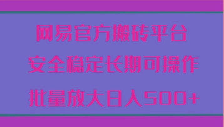 网易官方搬砖平台 安全稳定长期可操作 批量放大日入500+ - 小毅网创-小毅网创