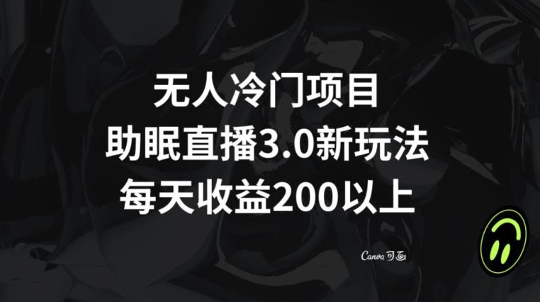无人冷门项目，助眠直播3.0玩法，每天收益200+【揭秘】 - 小毅网创-小毅网创