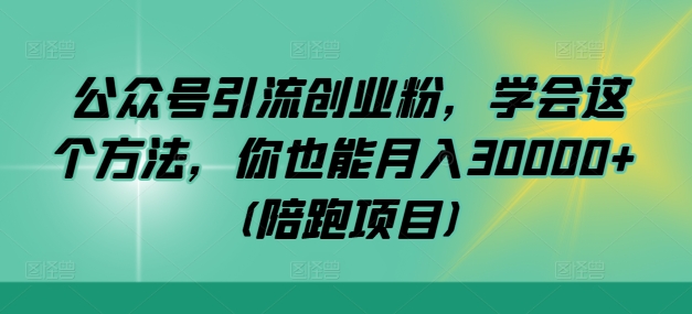 公众号引流创业粉，学会这个方法，你也能月入30000+ (陪跑项目) - 小毅网创-小毅网创