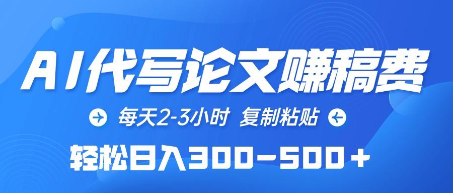 (10042期)AI代写论文赚稿费，每天2-3小时，复制粘贴，轻松日入300-500＋ - 小毅网创-小毅网创