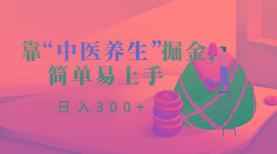 靠“中医养生”掘金，月入过万，简单易上手(附送7000份中医养生资料) - 小毅网创-小毅网创