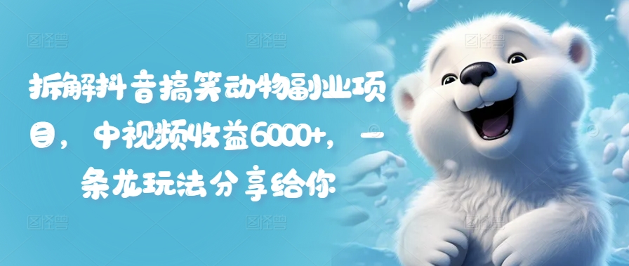 拆解抖音搞笑动物副业项目，中视频收益6000+，一条龙玩法分享给你 - 小毅网创-小毅网创