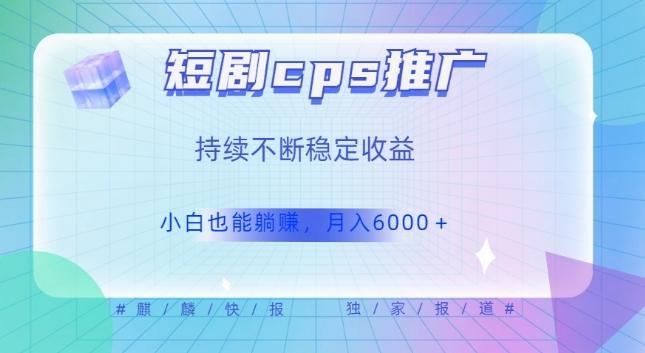 短剧cps推广（价值4位数），市场前景大可实现躺赚收益，只要视频在，持续收益不断 - 小毅网创-小毅网创