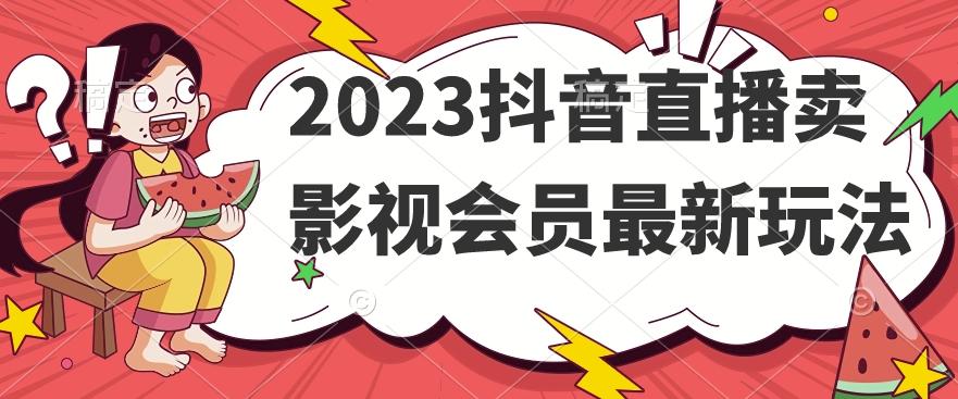 2023抖音直播卖影视会员最新玩法 - 小毅网创-小毅网创