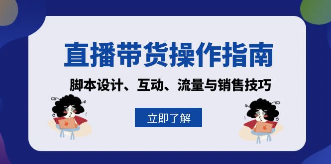 直播带货操作指南：脚本设计、互动、流量与销售技巧 - 小毅网创-小毅网创