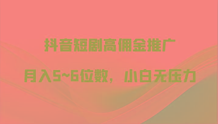 抖音短剧高佣金推广，月入5~6位数，小白无压力 - 小毅网创-小毅网创