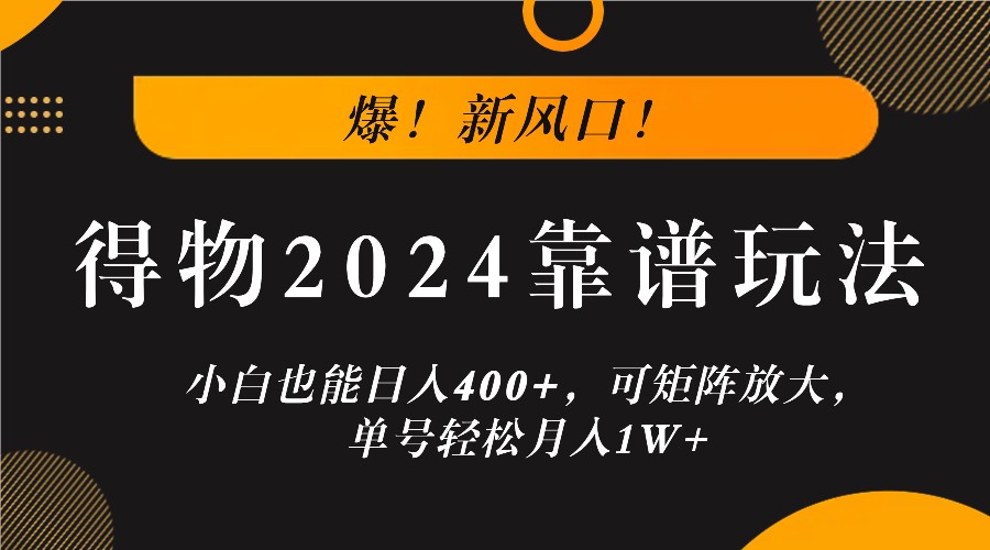 爆！新风口！小白也能日入400+，得物2024靠谱玩法，可矩阵放大，单号轻松月入1W+ - 小毅网创-小毅网创