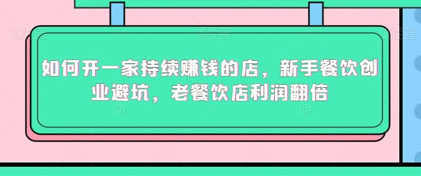 如何开一家持续赚钱的店，新手餐饮创业避坑，老餐饮店利润翻倍 - 小毅网创-小毅网创