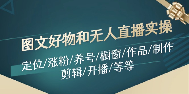 图文好物和无人直播实操：定位/涨粉/养号/橱窗/作品/制作/剪辑/开播/等等 - 小毅网创-小毅网创