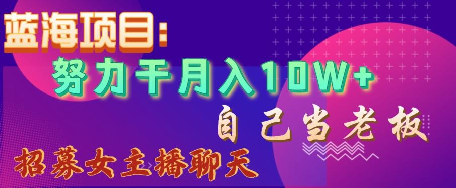 蓝海项目，努力干月入10W+，自己当老板，女主播招聘【揭秘】 - 小毅网创-小毅网创