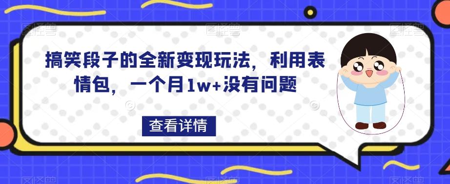 搞笑段子的全新变现玩法，利用表情包，一个月1w+没有问题【揭秘】 - 小毅网创-小毅网创