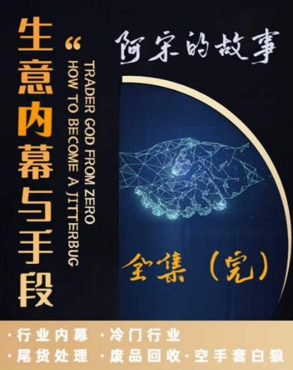 阿宋的故事·生意内幕与手段，行业内幕 冷门行业 尾货处理 废品回收 空手套白狼 - 小毅网创-小毅网创