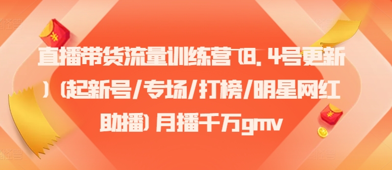 直播带货流量训练营(8.4号更新)(起新号/专场/打榜/明星网红助播)月播千万gmv - 小毅网创-小毅网创