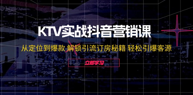 KTV实战抖音营销课：从定位到爆款 解锁引流订房秘籍 轻松引爆客源-无水印 - 小毅网创-小毅网创