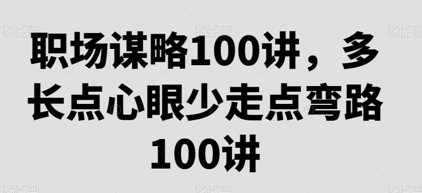 职场谋略100讲，多长点心眼少走点弯路 - 小毅网创-小毅网创