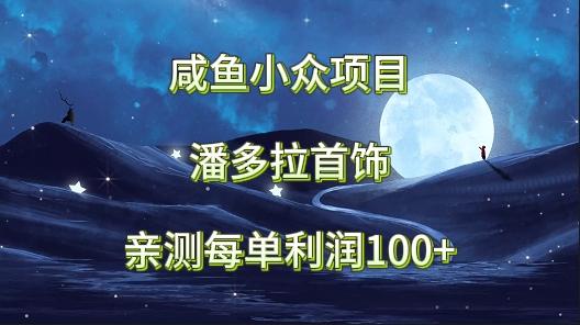 咸鱼小众项目，潘多拉首饰，亲测每单利润100+ - 小毅网创-小毅网创