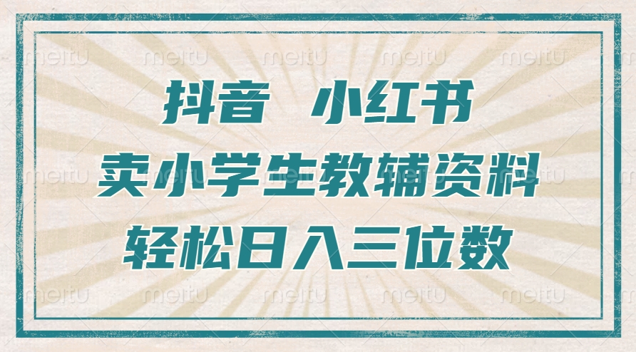 抖音小红书卖小学生教辅资料，操作简单，小白也能轻松上手，一个月利润1W+ - 小毅网创-小毅网创