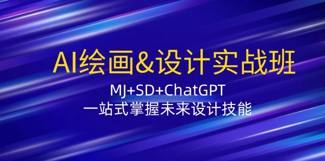 AI绘画&设计实战班：MJ+SD+ChatGPT，一站式掌握未来设计技能 - 小毅网创-小毅网创