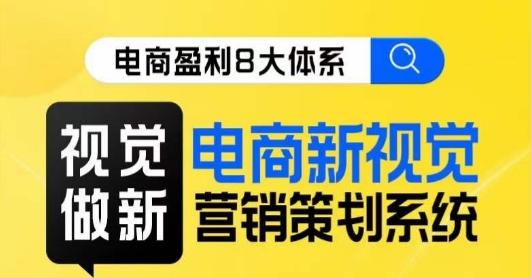 8大体系视觉篇·视觉做新，​电商新视觉营销策划系统课 - 小毅网创-小毅网创