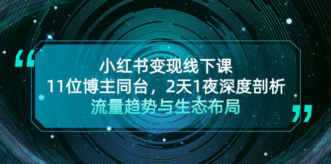 小红书变现线下课！11位博主同台，2天1夜深度剖析流量趋势与生态布局 - 小毅网创-小毅网创