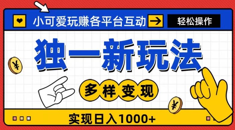 独一玩法，小可爱玩赚各平台互动，变现多样化，实现日入1000+ - 小毅网创-小毅网创