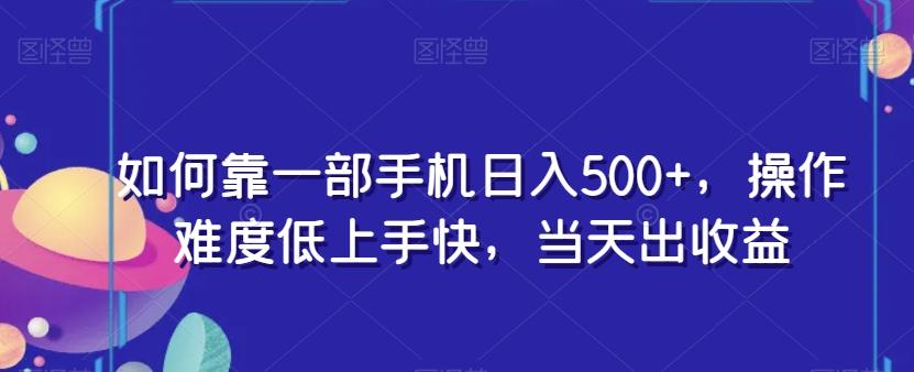 如何靠一部手机日入500+，操作难度低上手快，当天出收益 - 小毅网创-小毅网创