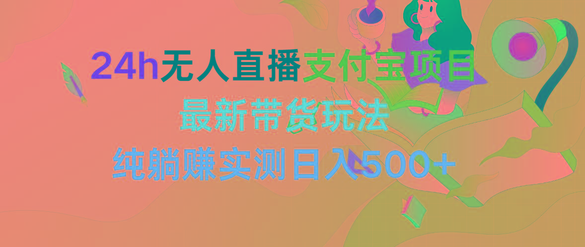 (9934期)24h无人直播支付宝项目，最新带货玩法，纯躺赚实测日入500+ - 小毅网创-小毅网创