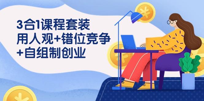 (9392期)3 合1课程套装，用人观+错位竞争+自组 制创业(43节课) - 小毅网创-小毅网创