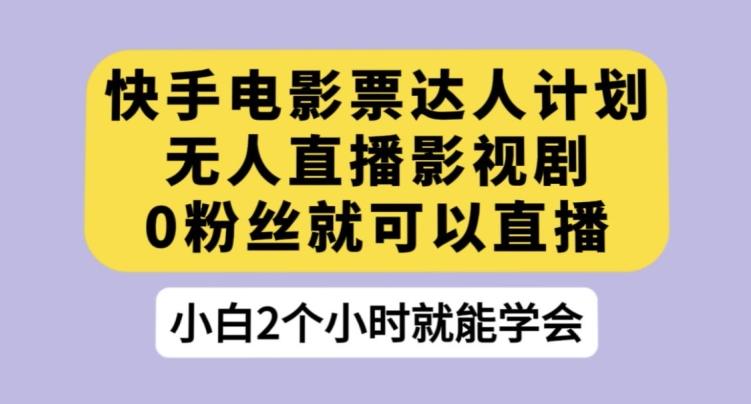 快手电影票达人计划，无人直播影视剧，0粉丝就可以直播【揭秘】 - 小毅网创-小毅网创