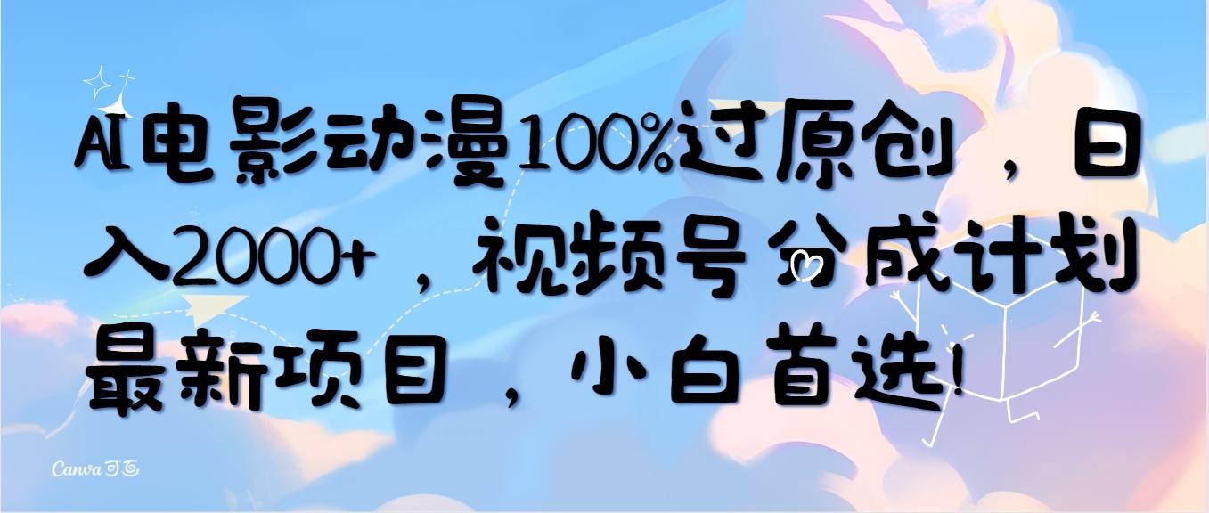 (10052期)AI电影动漫100%过原创，日入2000+，视频号分成计划最新项目，小白首选！ - 小毅网创-小毅网创