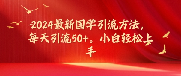 2024最新国学引流方法，每天引流50+，小白轻松上手【揭秘】 - 小毅网创-小毅网创