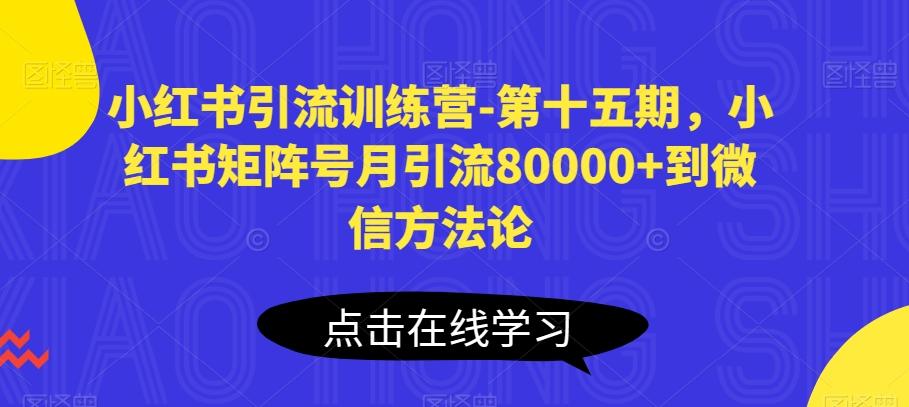 小红书引流训练营-第十五期，小红书矩阵号月引流80000+到微信方法论 - 小毅网创-小毅网创