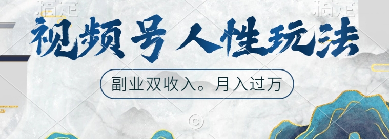 视频号人性玩法，让你起号，广告双份收入，副业好选择【揭秘】 - 小毅网创-小毅网创