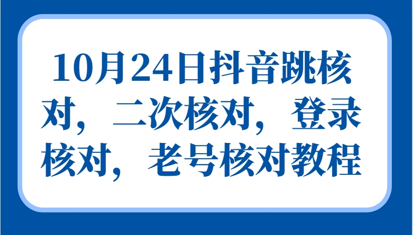 10月24日抖音跳核对，二次核对，登录核对，老号核对教程 - 小毅网创-小毅网创